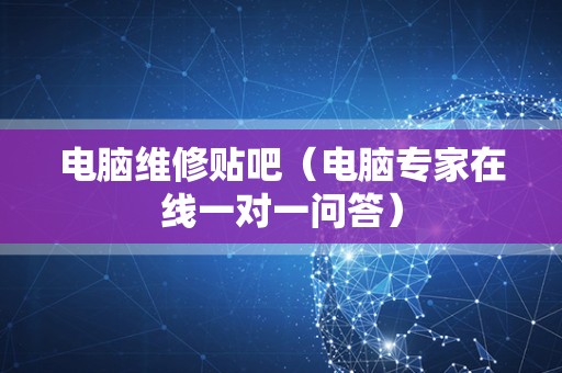 电脑维修贴吧（电脑专家在线一对一问答）