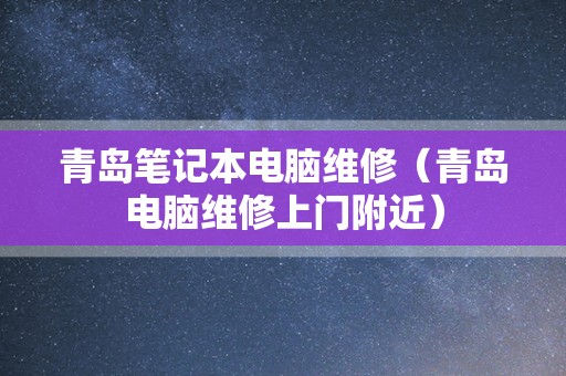 青岛笔记本电脑维修（青岛电脑维修上门附近）