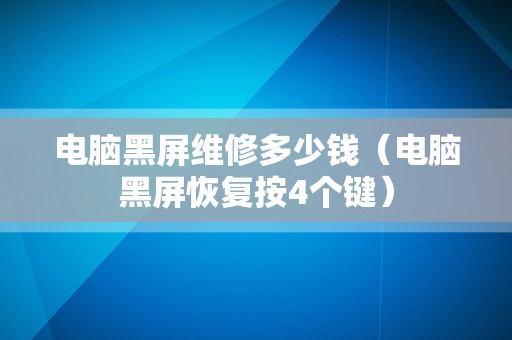 电脑黑屏维修多少钱（电脑黑屏恢复按4个键）