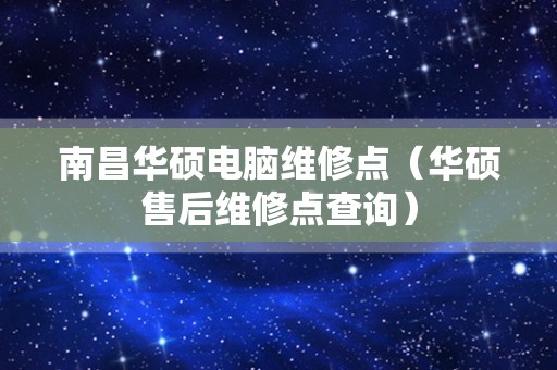 南昌华硕电脑维修点（华硕售后维修点查询）