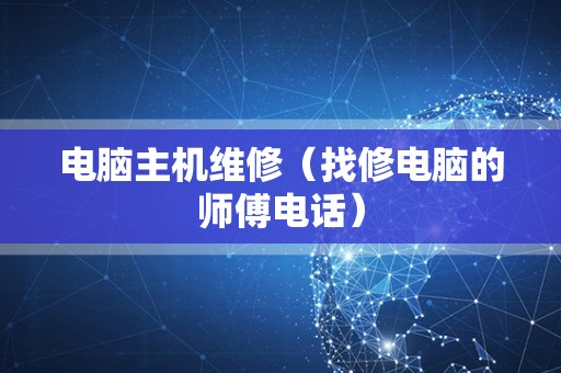 电脑主机维修（找修电脑的师傅电话）