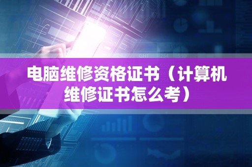 电脑维修资格证书（计算机维修证书怎么考）