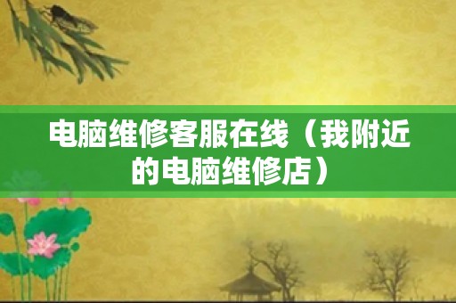 电脑维修客服在线（我附近的电脑维修店）