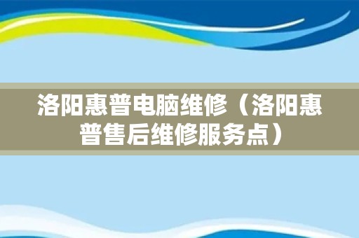 洛阳惠普电脑维修（洛阳惠普售后维修服务点）
