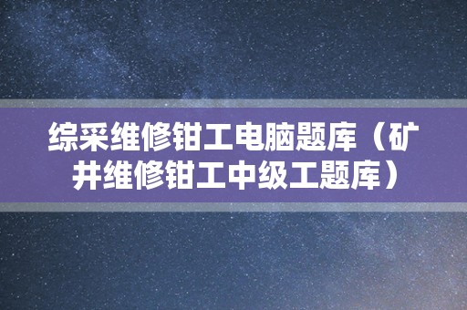 综采维修钳工电脑题库（矿井维修钳工中级工题库）