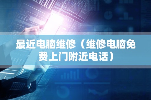 最近电脑维修（维修电脑免费上门附近电话）