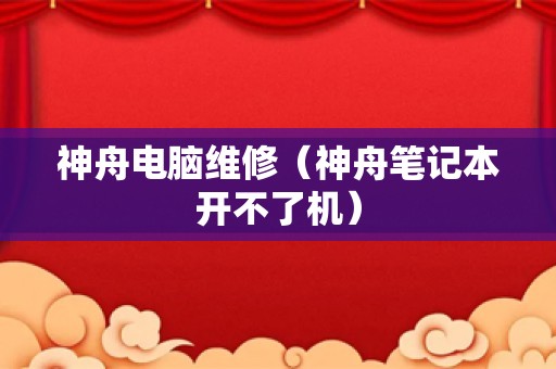 神舟电脑维修（神舟笔记本开不了机）