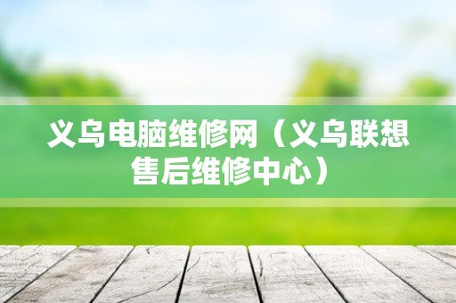 义乌电脑维修网（义乌联想售后维修中心）