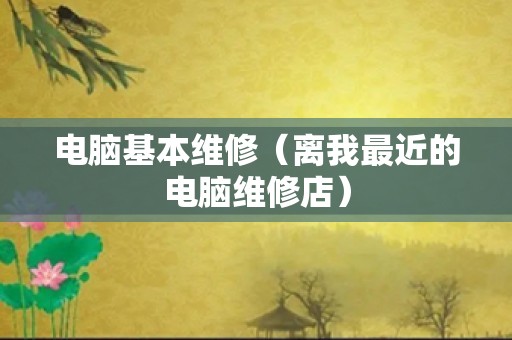 电脑基本维修（离我最近的电脑维修店）