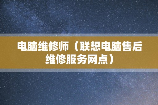 电脑维修师（联想电脑售后维修服务网点）