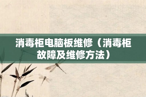 消毒柜电脑板维修（消毒柜故障及维修方法）