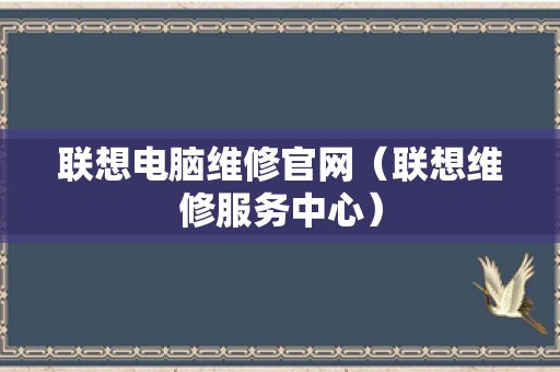 联想电脑维修官网（联想维修服务中心）