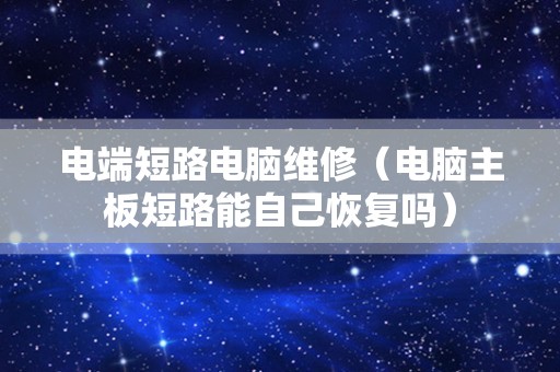 电端短路电脑维修（电脑主板短路能自己恢复吗）
