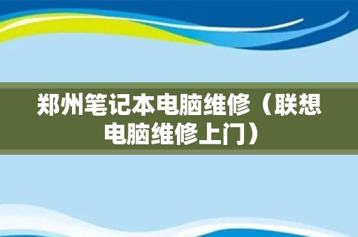 郑州笔记本电脑维修（联想电脑维修上门）