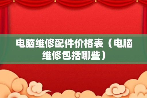 电脑维修配件价格表（电脑维修包括哪些）