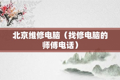 北京维修电脑（找修电脑的师傅电话）