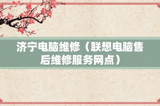 济宁电脑维修（联想电脑售后维修服务网点）