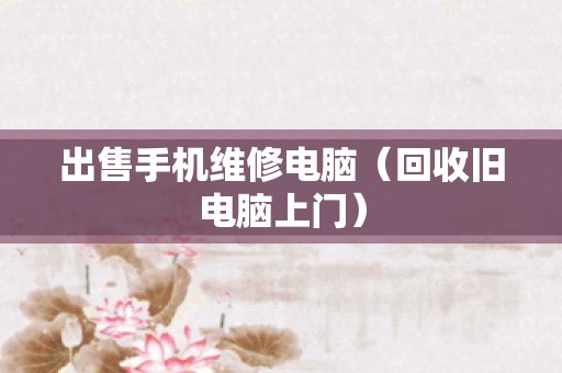 出售手机维修电脑（回收旧电脑上门）
