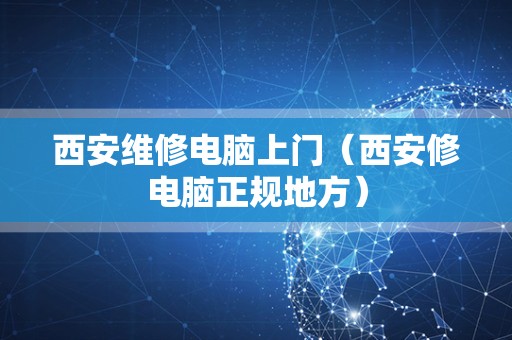 西安维修电脑上门（西安修电脑正规地方）