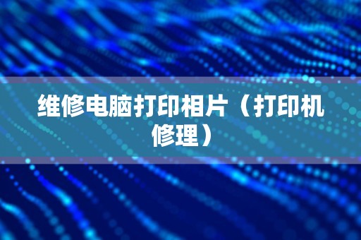 维修电脑打印相片（打印机修理）
