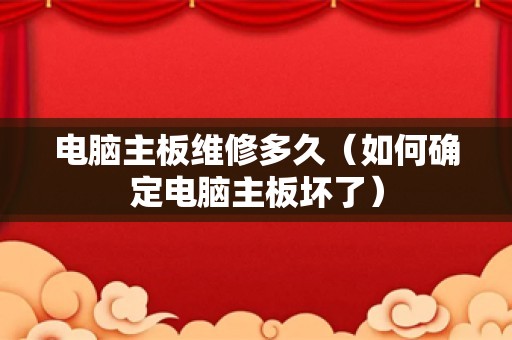 电脑主板维修多久（如何确定电脑主板坏了）