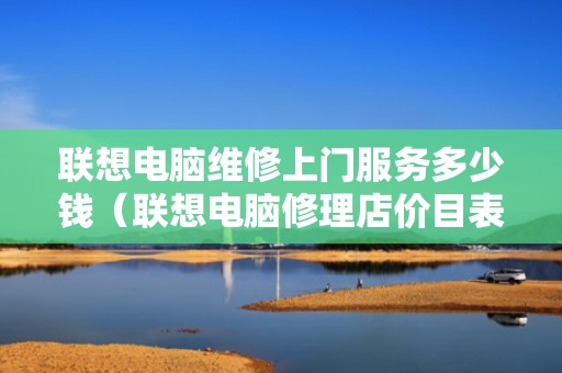 联想电脑维修上门服务多少钱（联想电脑修理店价目表）