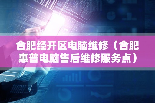合肥经开区电脑维修（合肥惠普电脑售后维修服务点）