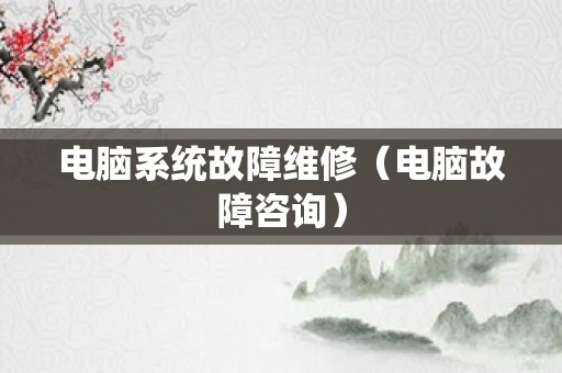 电脑系统故障维修（电脑故障咨询）