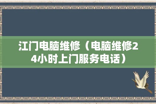 江门电脑维修（电脑维修24小时上门服务电话）