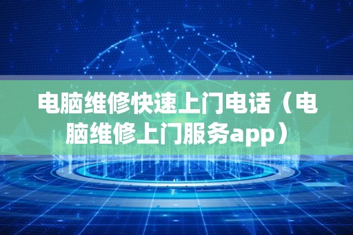 电脑维修快速上门电话（电脑维修上门服务app）