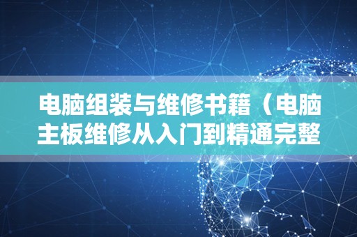 电脑组装与维修书籍（电脑主板维修从入门到精通完整版）