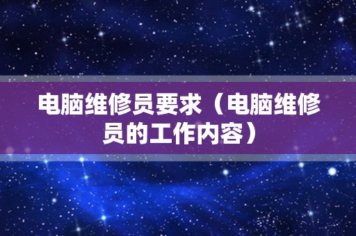 电脑维修员要求（电脑维修员的工作内容）