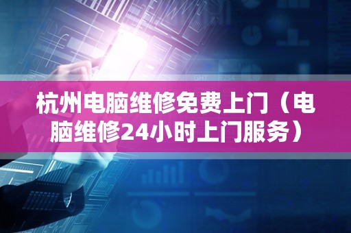 杭州电脑维修免费上门（电脑维修24小时上门服务）