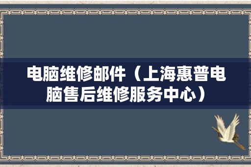 电脑维修邮件（上海惠普电脑售后维修服务中心）