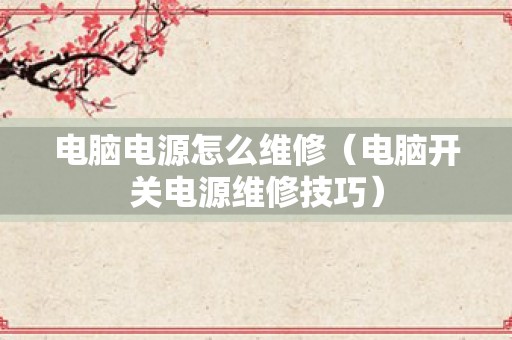 电脑电源怎么维修（电脑开关电源维修技巧）