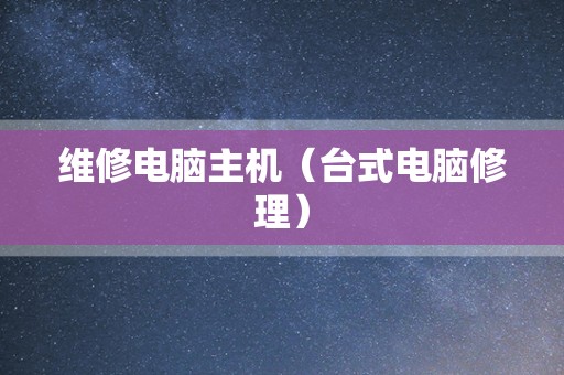 维修电脑主机（台式电脑修理）