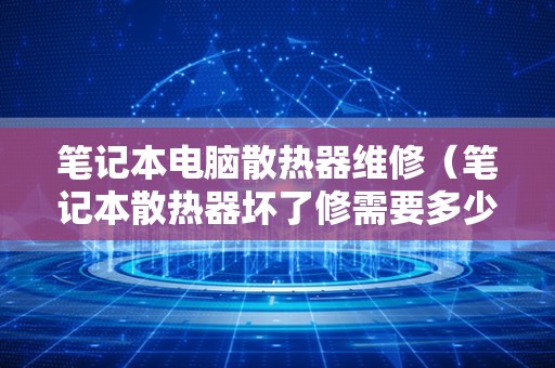 笔记本电脑散热器维修（笔记本散热器坏了修需要多少钱）