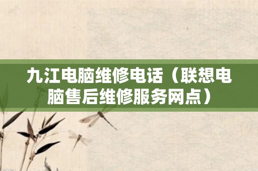 九江电脑维修电话（联想电脑售后维修服务网点）