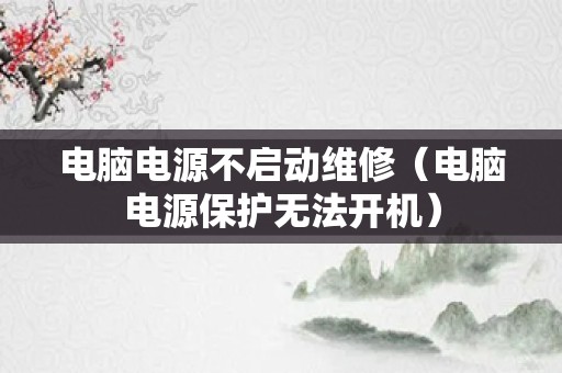 电脑电源不启动维修（电脑电源保护无法开机）
