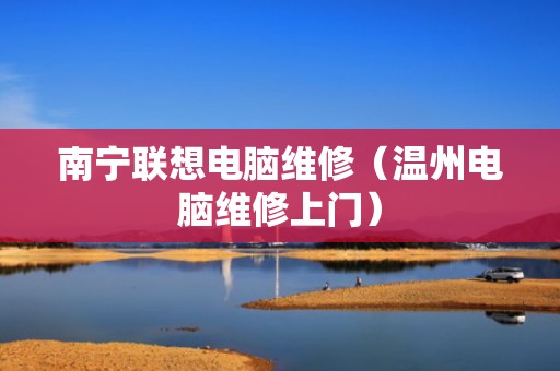 南宁联想电脑维修（温州电脑维修上门）
