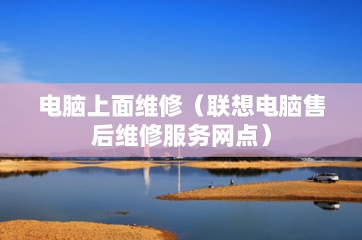 电脑上面维修（联想电脑售后维修服务网点）
