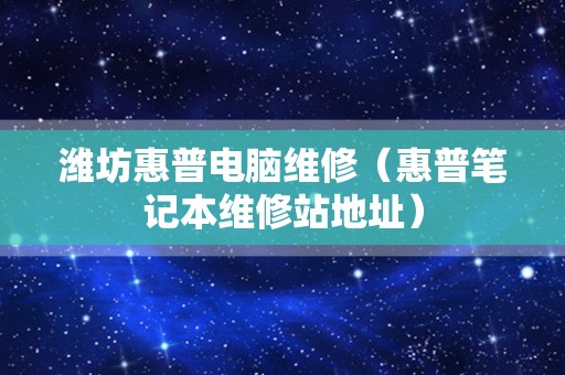 潍坊惠普电脑维修（惠普笔记本维修站地址）