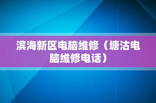 滨海新区电脑维修（塘沽电脑维修电话）