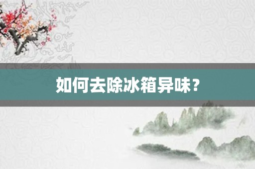 如何去除冰箱异味？