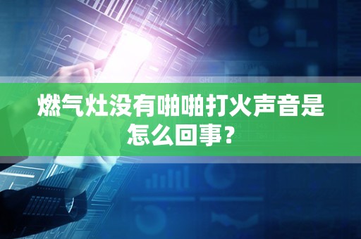 燃气灶没有啪啪打火声音是怎么回事？