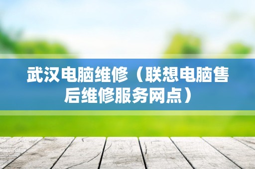 武汉电脑维修（联想电脑售后维修服务网点）