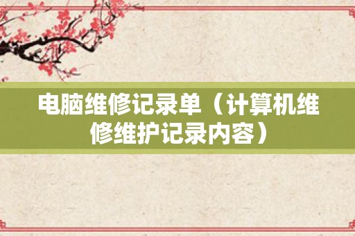 电脑维修记录单（计算机维修维护记录内容）