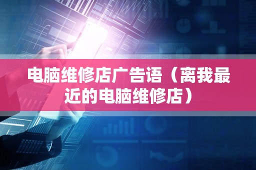电脑维修店广告语（离我最近的电脑维修店）
