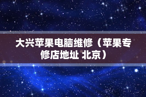 大兴苹果电脑维修（苹果专修店地址 北京）