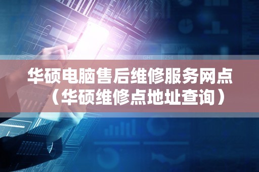 华硕电脑售后维修服务网点（华硕维修点地址查询）